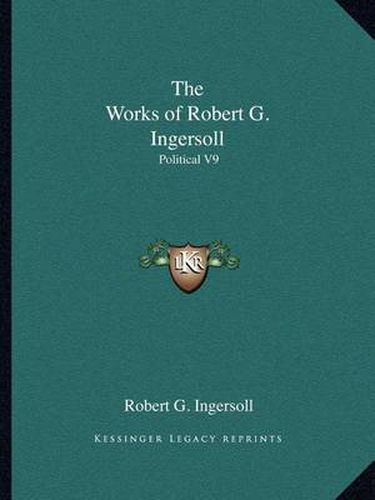 The Works of Robert G. Ingersoll: Political V9