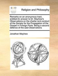 Cover image for Remarks on an Anonymous Tract, Entitled an Answer to Dr. Mayhew's Observations on the Charter and Conduct of the Society for the Propagation of the Gospel in Foreign Parts. Being a Second Defence of the Said Observations