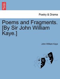 Cover image for Poems and Fragments. [By Sir John William Kaye.]