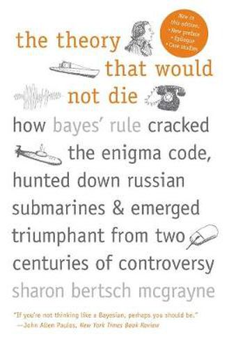 Cover image for The Theory That Would Not Die: How Bayes' Rule Cracked the Enigma Code, Hunted Down Russian Submarines, and Emerged Triumphant from Two Centuries of Controversy