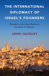 Cover image for The International Diplomacy of Israel's Founders: Deception at the United Nations in the Quest for Palestine