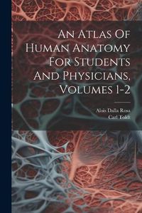 Cover image for An Atlas Of Human Anatomy For Students And Physicians, Volumes 1-2