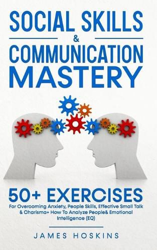 Social Skills & Communication Mastery: 50+ Exercises For Overcoming Anxiety, People Skills, Effective Small Talk & Charisma+ How To Analyze People& Emotional Intelligence (EQ)