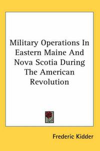 Cover image for Military Operations in Eastern Maine and Nova Scotia During the American Revolution