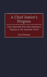 Cover image for A Chief Justice's Progress: John Marshall from Revolutionary Virginia to the Supreme Court