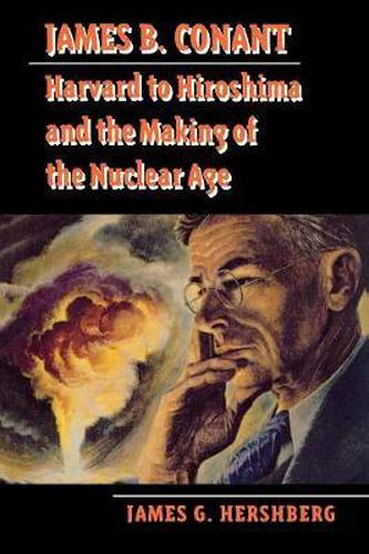 James B. Conant: Harvard to Hiroshima and the Making of the Nuclear Age