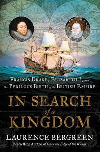 Cover image for In Search of a Kingdom: Francis Drake, Elizabeth I, and the Perilous Birth of the British Empire