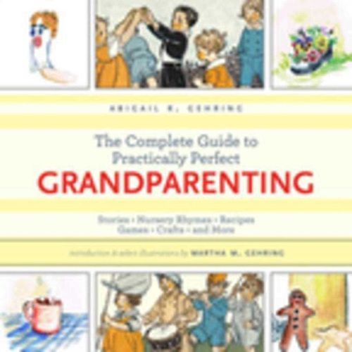 Cover image for The Complete Guide to Practically Perfect Grandparenting: Stories, Nursery Rhymes, Recipes, Games, Crafts and More