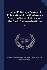 Cover image for Italian Politics, a Review: A Publication of the Conference Group on Italian Politics and the Carlo Cattaneo Institute: 13