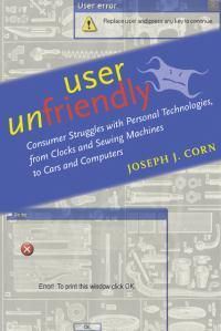 Cover image for User Unfriendly: Consumer Struggles with Personal Technologies, from Clocks and Sewing Machines to Cars and Computers