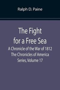 Cover image for The Fight for a Free Sea: A Chronicle of the War of 1812 The Chronicles of America Series, Volume 17