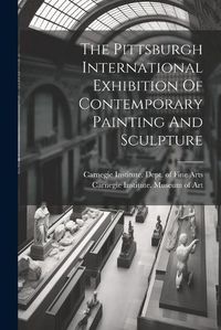 Cover image for The Pittsburgh International Exhibition Of Contemporary Painting And Sculpture