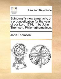 Cover image for Edinburgh's New Almanack, or a Prognostication for the Year of Our Lord 1714, ... by John Thomson, Philomathematicus.