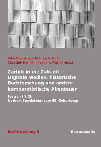 Cover image for Zuruck in Die Zukunft - Digitale Medien, Historische Buchforschung Und Andere Komparatistische Abenteuer: Festschrift Fur Norbert Bachleitner Zum 60. Geburtstag