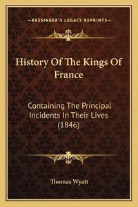 Cover image for History of the Kings of France: Containing the Principal Incidents in Their Lives (1846)