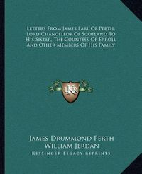 Cover image for Letters from James Earl of Perth, Lord Chancellor of Scotland to His Sister, the Countess of Erroll and Other Members of His Family