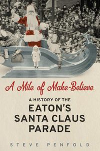 Cover image for A Mile of Make-Believe: A History of the Eaton's Santa Claus Parade