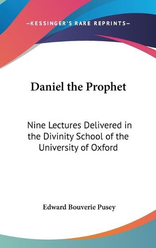 Cover image for Daniel the Prophet: Nine Lectures Delivered in the Divinity School of the University of Oxford