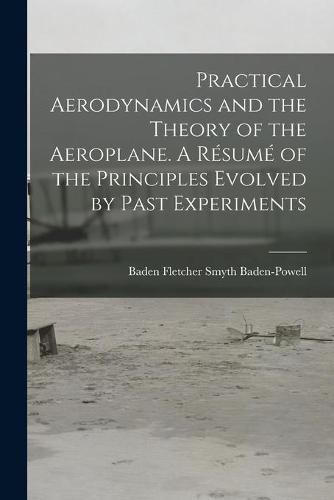 Cover image for Practical Aerodynamics and the Theory of the Aeroplane. A Resume of the Principles Evolved by Past Experiments