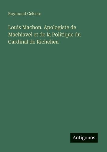 Cover image for Louis Machon. Apologiste de Machiavel et de la Politique du Cardinal de Richelieu
