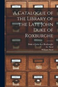 Cover image for A Catalogue of the Library of the Late John Duke of Roxburghe