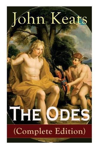 Cover image for The Odes (Complete Edition): Ode on a Grecian Urn + Ode to a Nightingale + Ode to Apollo + Ode to Indolence + Ode to Psyche + Ode to Fanny + Ode to Melancholy