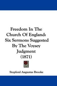 Cover image for Freedom In The Church Of England: Six Sermons Suggested By The Voysey Judgment (1871)