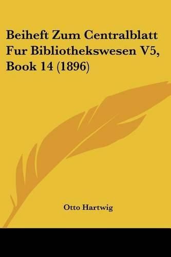 Beiheft Zum Centralblatt Fur Bibliothekswesen V5, Book 14 (1896)