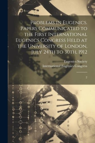 Cover image for Problems in Eugenics. Papers Communicated to the First International Eugenics Congress Held at the University of London, July 24th to 30th, 1912