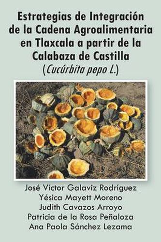 Cover image for Estrategias de Integracion de La Cadena Agroalimentaria En Tlaxcala a Partir de La Calabaza de Castilla (Cucurbita Pepo L.)