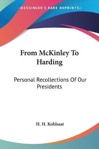 Cover image for From McKinley to Harding: Personal Recollections of Our Presidents