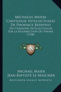 Cover image for Michaelis Maieri Cantilenae Intellectuales de Phoenice Redivivo: Ou Chansons Intellectuelles Sur La Resurrection Du Phenix (1758)