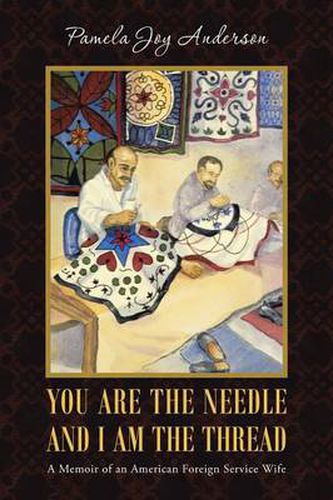 Cover image for You Are the Needle and I Am the Thread: A Memoir of an American Foreign Service Wife