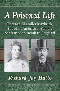 Cover image for A Poisoned Life: Florence Chandler Maybrick, the First American Woman Sentenced to Death in England