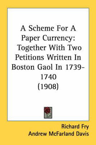 Cover image for A Scheme for a Paper Currency: Together with Two Petitions Written in Boston Gaol in 1739-1740 (1908)