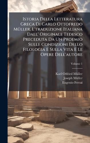 Cover image for Istoria Della Letteratura Greca Di Carlo Ottofredo MA1/4ller. L'traduzione Italiana Dall' Originale Tedesco Preceduta Da Un Proemio Sulle Condizioni Dello Filologia E Sulla Vita E Le Opere Dell'autore