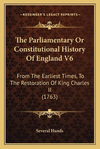 Cover image for The Parliamentary or Constitutional History of England V6: From the Earliest Times, to the Restoration of King Charles II (1763)