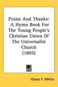 Cover image for Praise and Thanks: A Hymn Book for the Young People's Christian Union of the Universalist Church (1895)