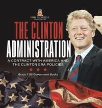 Cover image for The Clinton Administration A Contract with America and the Clinton Era Policies Grade 7 US Government Books