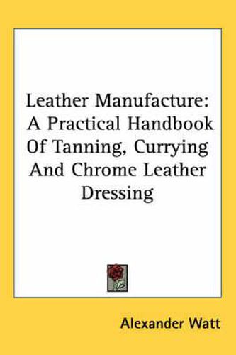 Cover image for Leather Manufacture: A Practical Handbook of Tanning, Currying and Chrome Leather Dressing