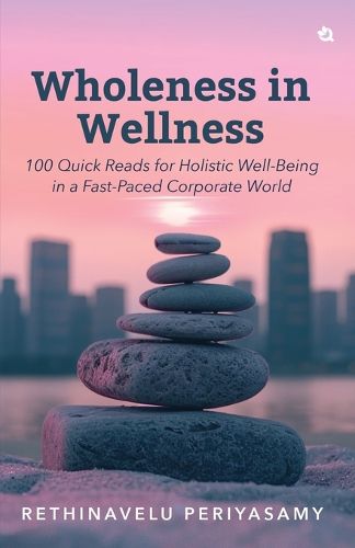Cover image for Wholeness in Wellness: 100 Quick Reads for Holistic Well-Being in a Fast-Paced Corporate World