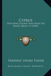 Cover image for Cyprus: Our New Colony and What We Know about It (1878)