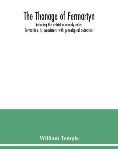 Cover image for The Thanage of Fermartyn, including the district commonly called Formartine, its proprietors, with genealogical deductions; its parishes, ministers, Churches, churchyards, antiquities,