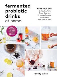 Cover image for Fermented Probiotic Drinks at Home: Make Your Own Kombucha, Kefir, Ginger Bug, Jun, Pineapple Tepache, Honey Mead, Beet Kvass, and More