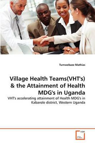 Cover image for Village Health Teams(VHT's) & the Attainment of Health MDG's in Uganda