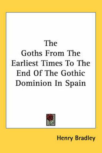 Cover image for The Goths from the Earliest Times to the End of the Gothic Dominion in Spain