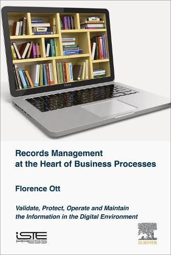 Records Management at the Heart of Business Processes: Validate, Protect, Operate and Maintain the Information in the Digital Environment