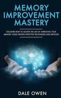 Cover image for Memory Improvement Mastery: Discover How to Master The Art of Improving your Memory Using Proven Effective Techniques and Methods