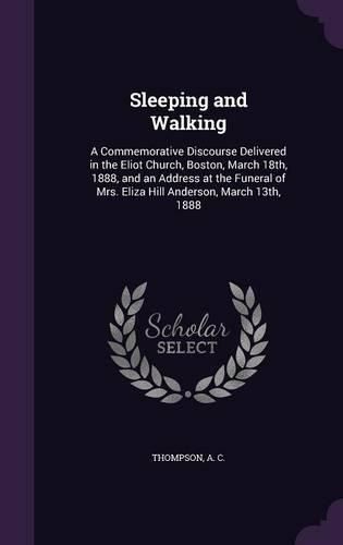 Cover image for Sleeping and Walking: A Commemorative Discourse Delivered in the Eliot Church, Boston, March 18th, 1888, and an Address at the Funeral of Mrs. Eliza Hill Anderson, March 13th, 1888