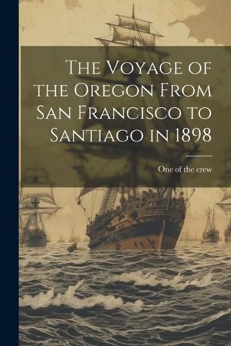 Cover image for The Voyage of the Oregon From San Francisco to Santiago in 1898